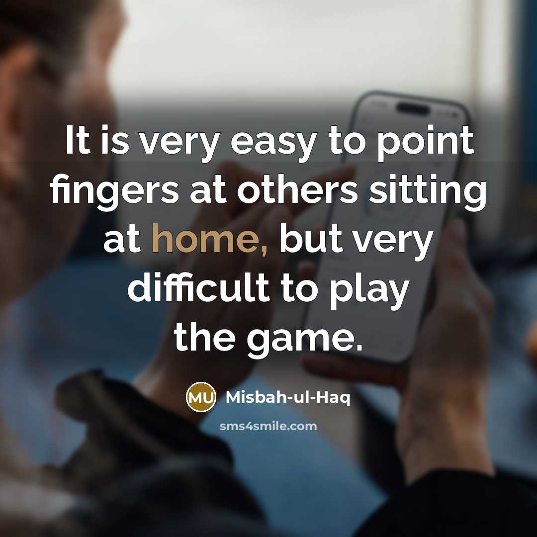 “It is very easy to point fingers at others sitting…” quote by Misbah-ul-Haq