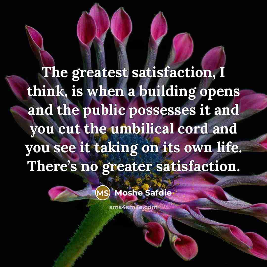 “The greatest satisfaction, I think, is when a building opens…” quote by Moshe Safdie