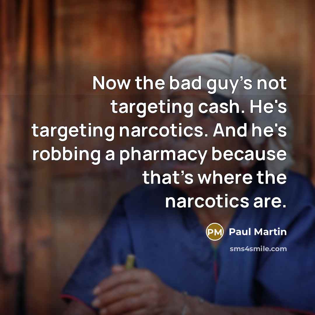 “Now the bad guy's not targeting cash. He's targeting narcotics.…” quote by Paul Martin