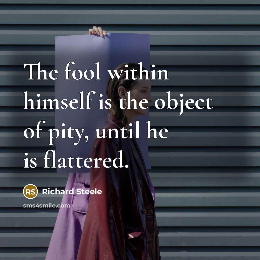 “The fool within himself is the object of pity, until…” quote by Richard Steele