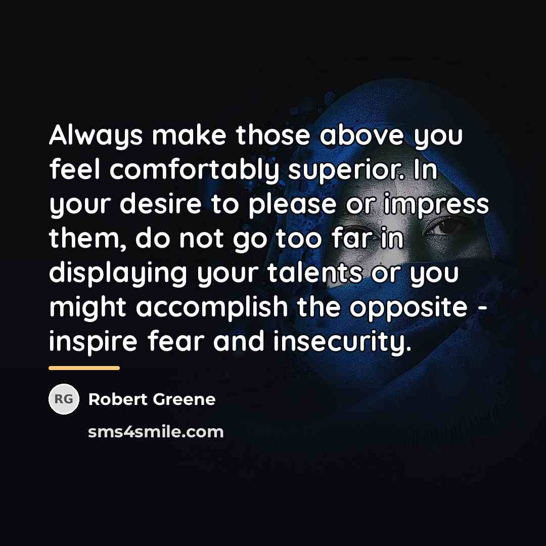“Always make those above you feel comfortably superior. In your…” quote by Robert Greene