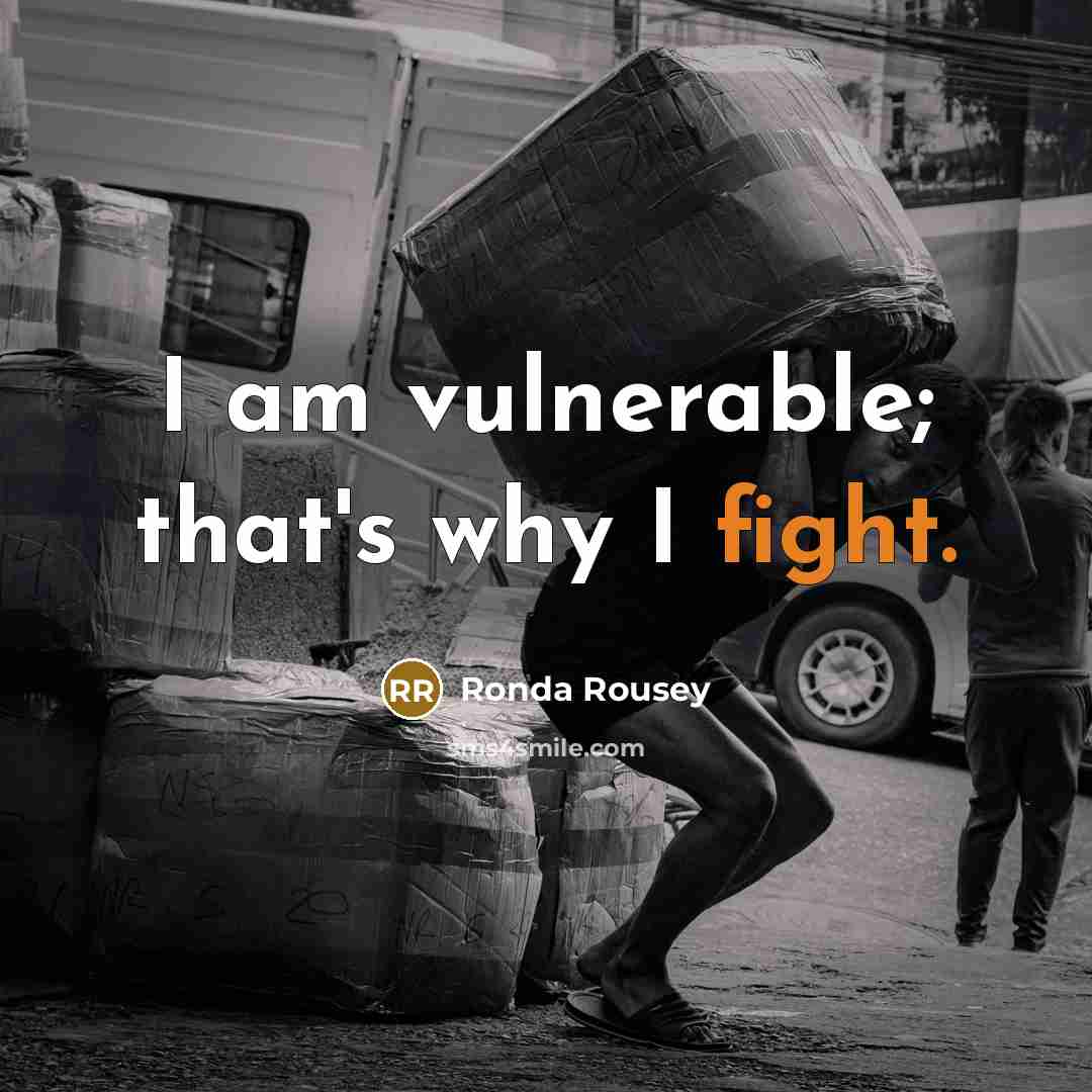 “I am vulnerable; that's why I fight.” quote by Ronda Rousey
