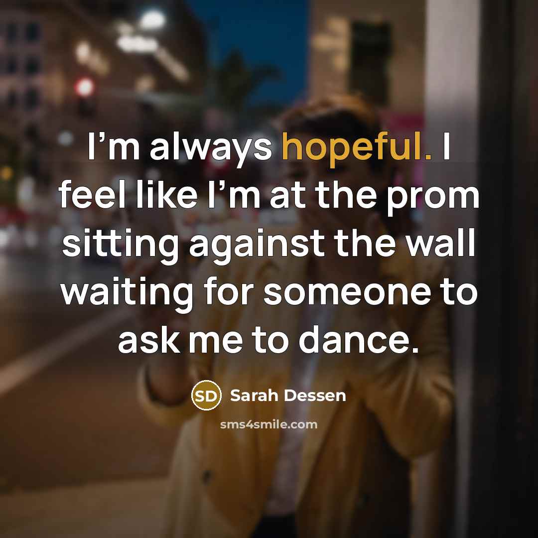 “I'm always hopeful. I feel like I'm at the prom…” quote by Sarah Dessen