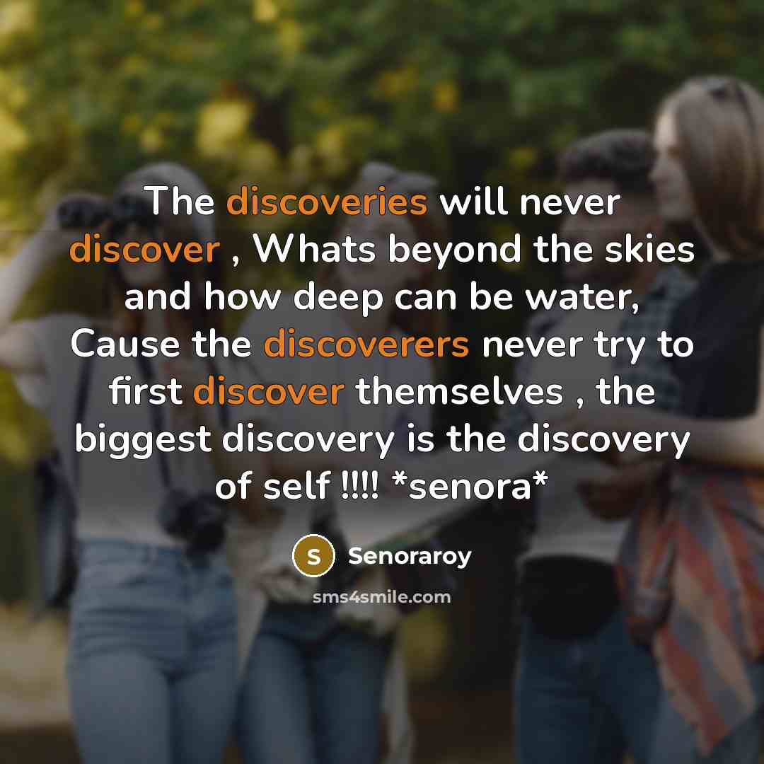 “The discoveries will never discover , Whats beyond the skies and how deep can be water, Cause the discoverers never try to first discover themselves , the biggest discovery is the discovery of self !!!! *senora*” quote by Senoraroy