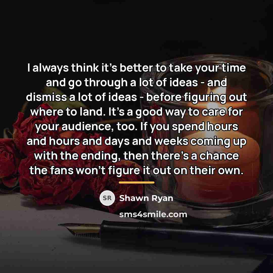“I always think it's better to take your time and…” quote by Shawn Ryan
