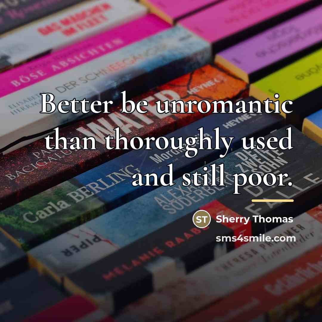 “Better be unromantic than thoroughly used and still poor.…” quote by Sherry Thomas