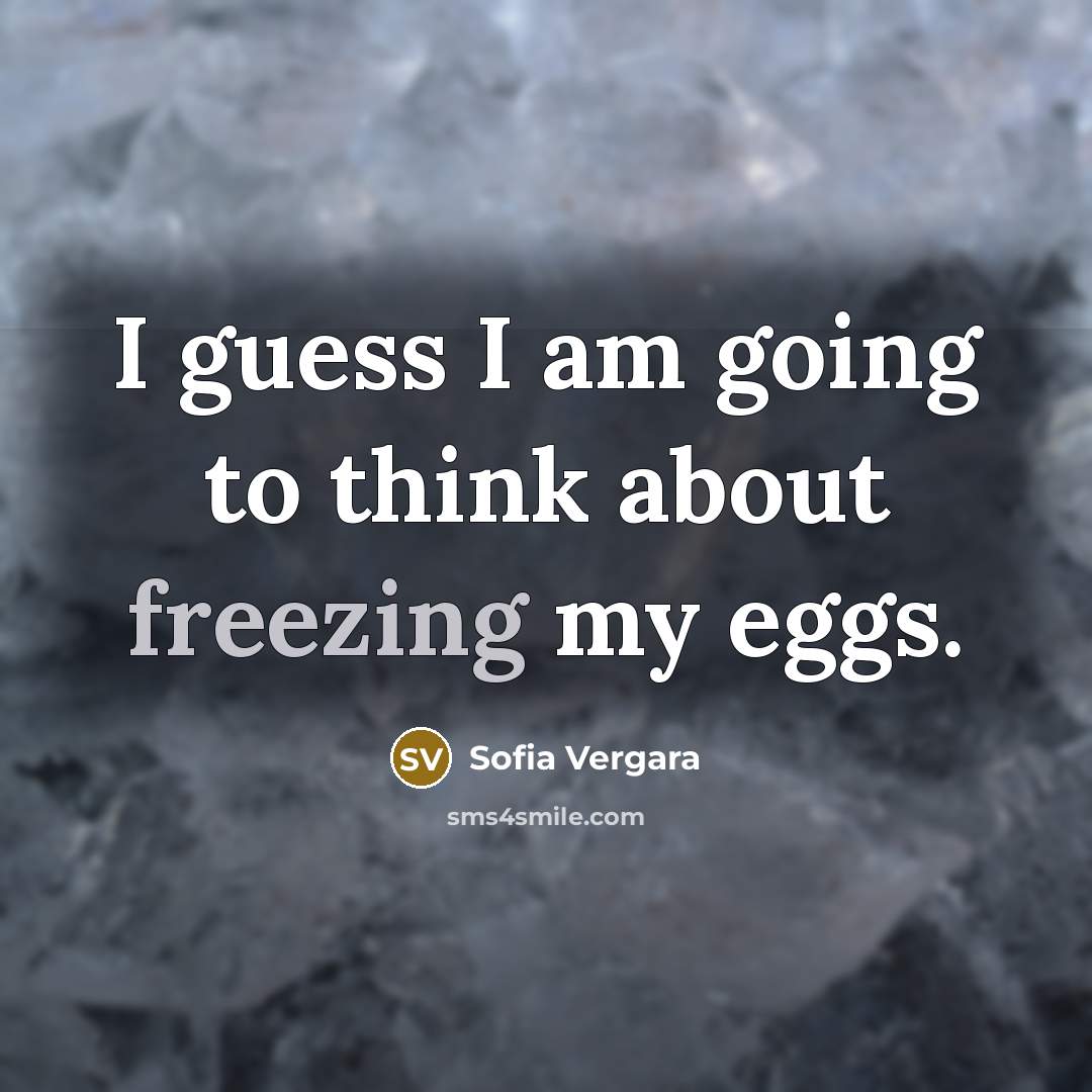 “I guess I am going to think about freezing my…” quote by Sofia Vergara