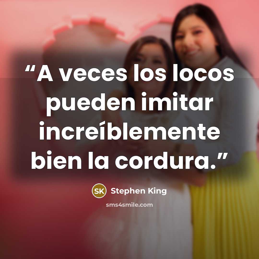 “A veces los locos pueden imitar increíblemente bien la cordura.” quote by Stephen King