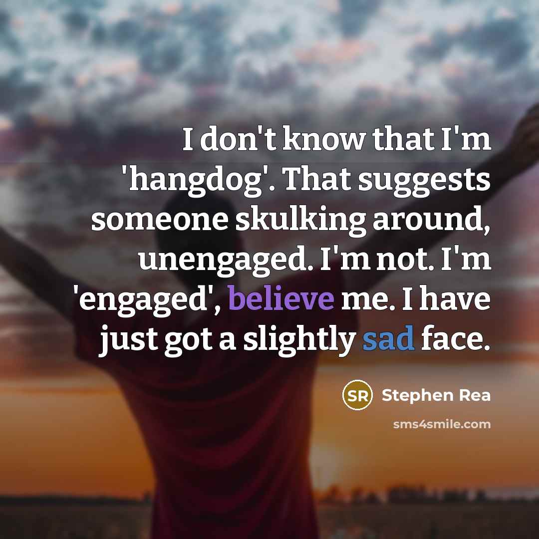 “I don't know that I'm 'hangdog'. That suggests someone skulking…” quote by Stephen Rea