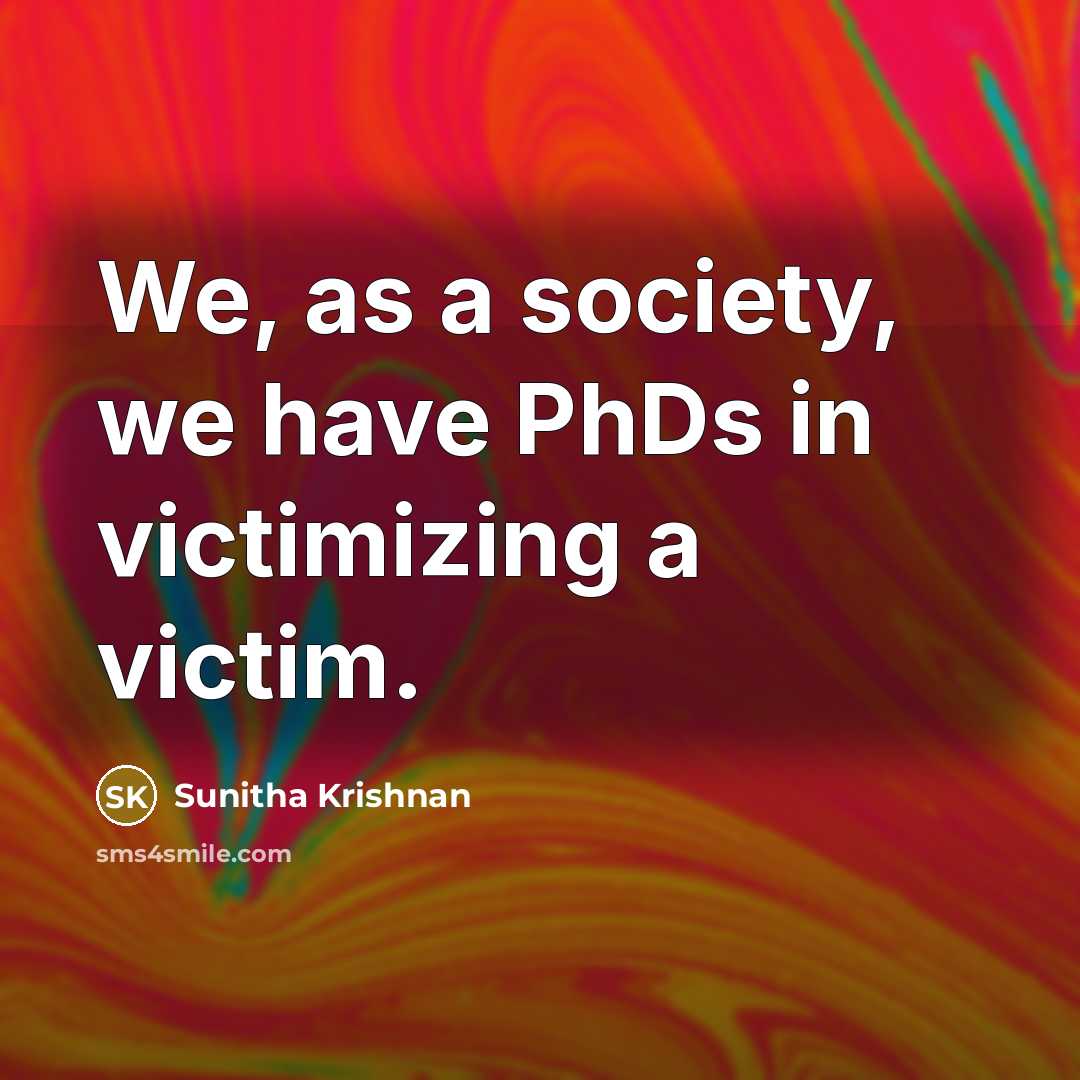 “We, as a society, we have PhDs in victimizing a…” quote by Sunitha Krishnan