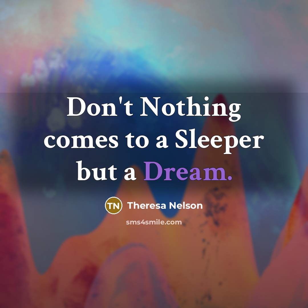 “Don't Nothing comes to a Sleeper but a Dream.…” quote by Theresa Nelson