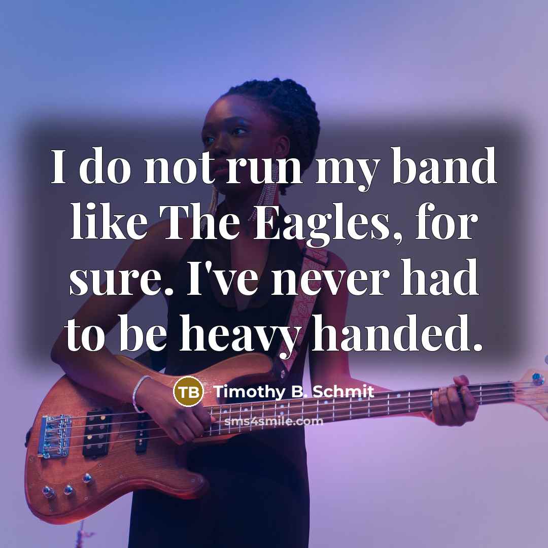 “I do not run my band like The Eagles, for…” quote by Timothy B. Schmit