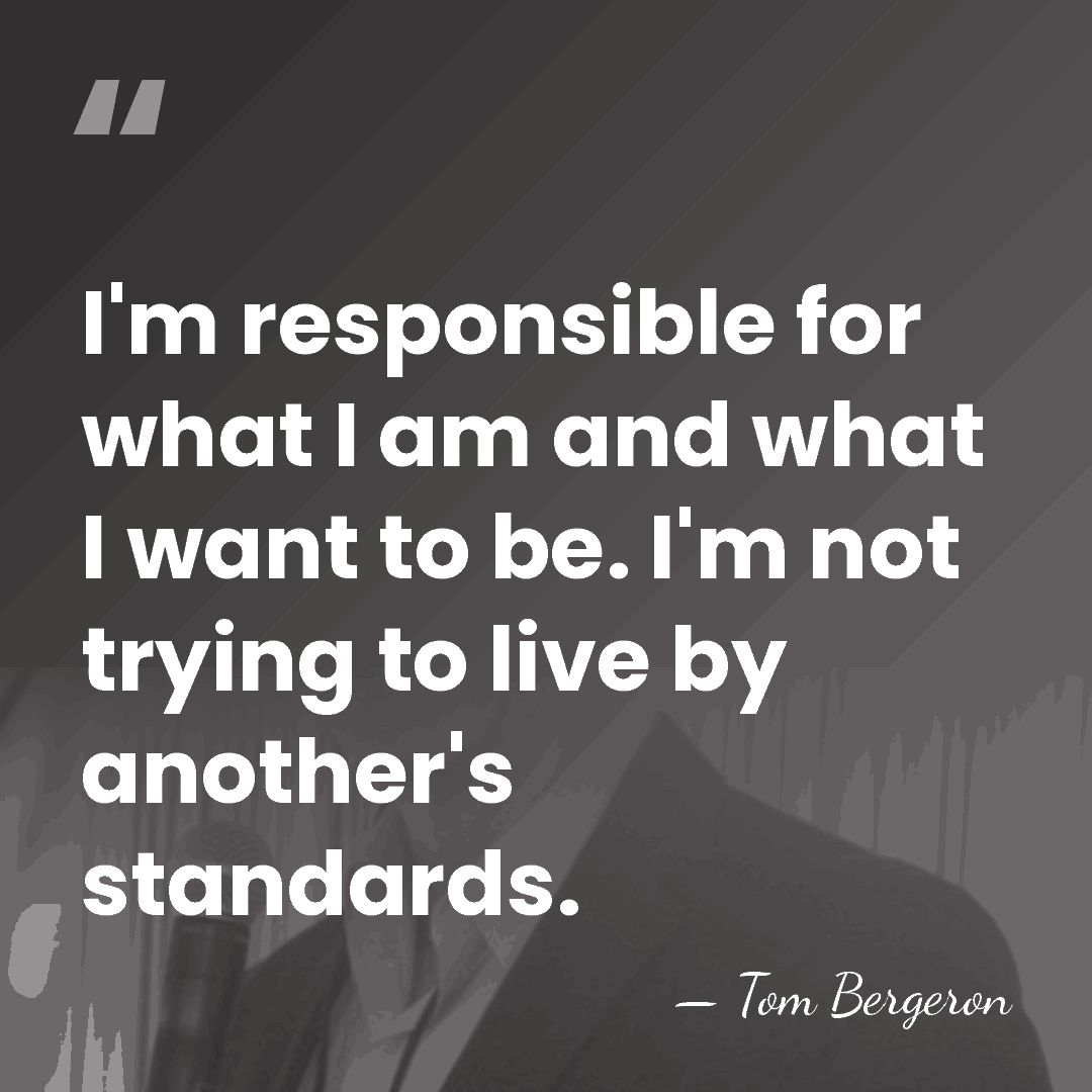 I'm responsible for what I am and what I want to be.&hellip; - Tom Bergeron