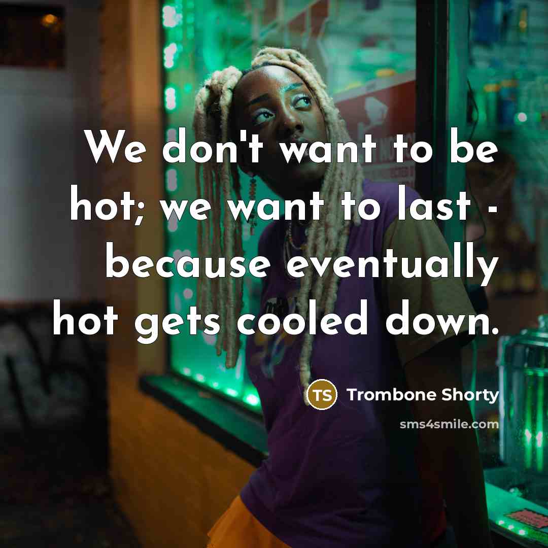 “We don't want to be hot; we want to last…” quote by Trombone Shorty