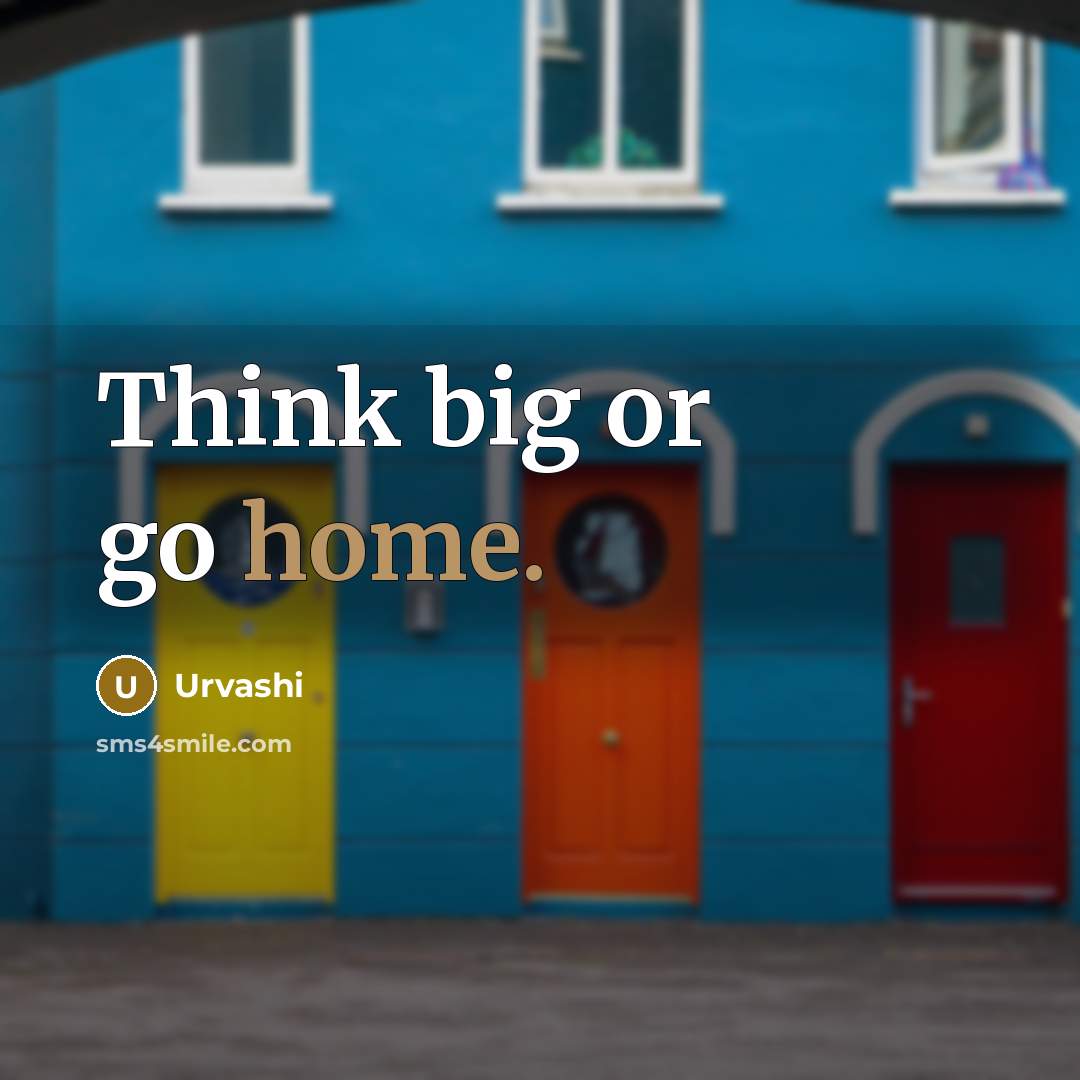 “Think big or go home.” quote by Urvashi
