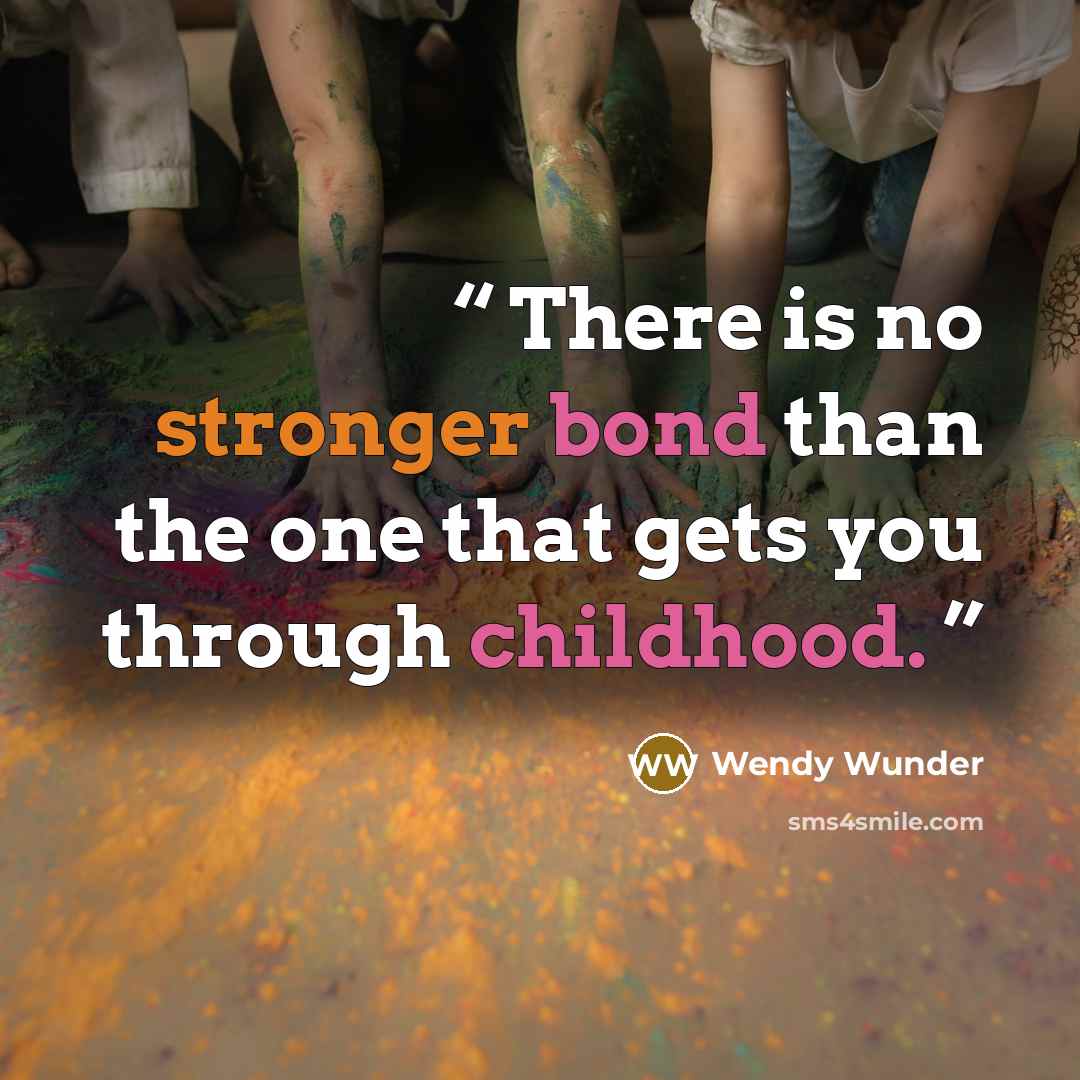 “There is no stronger bond than the one that gets you through childhood.” quote by Wendy Wunder