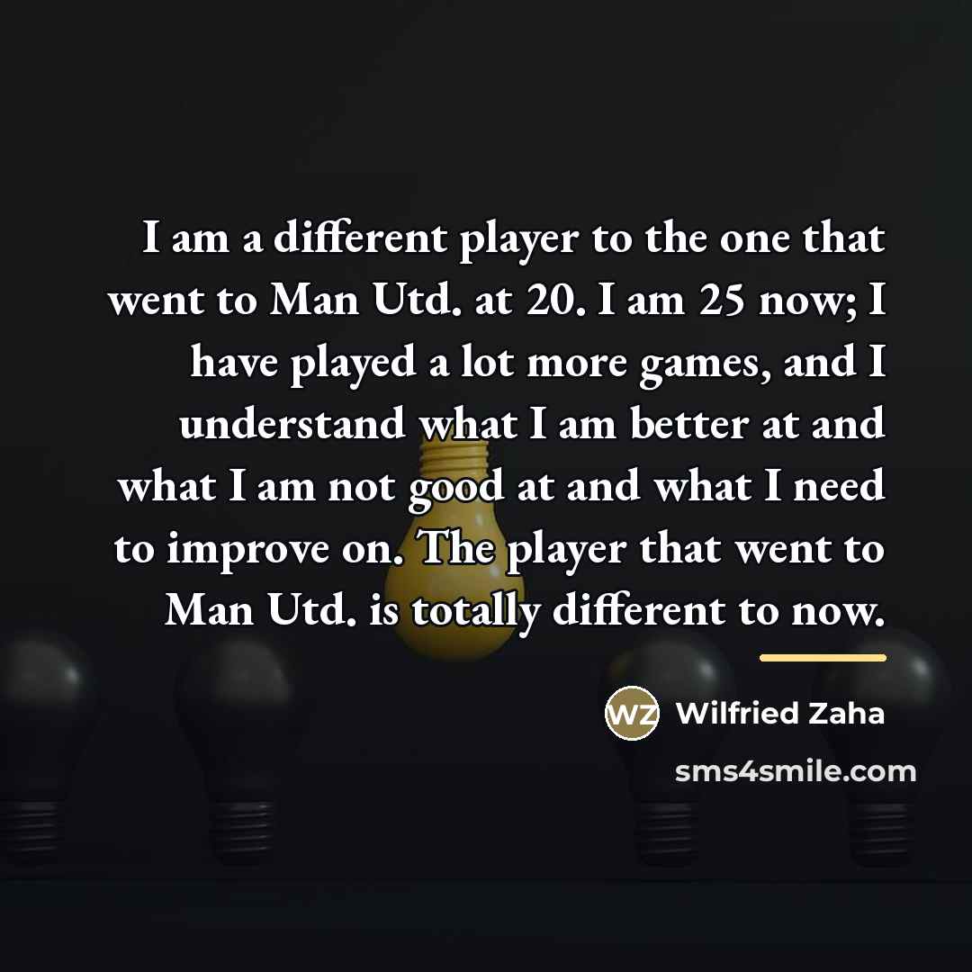 “I am a different player to the one that went…” quote by Wilfried Zaha