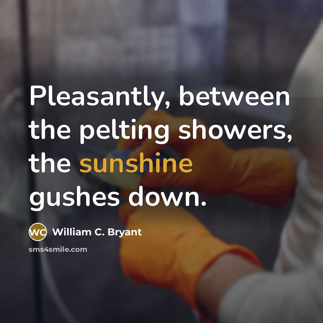 “Pleasantly, between the pelting showers, the sunshine gushes down.…” quote by William C. Bryant