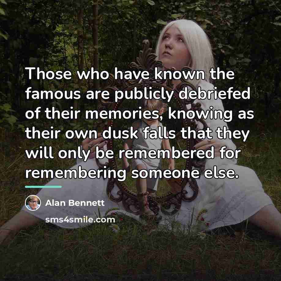 “Those who have known the famous are publicly debriefed of…” quote by Alan Bennett
