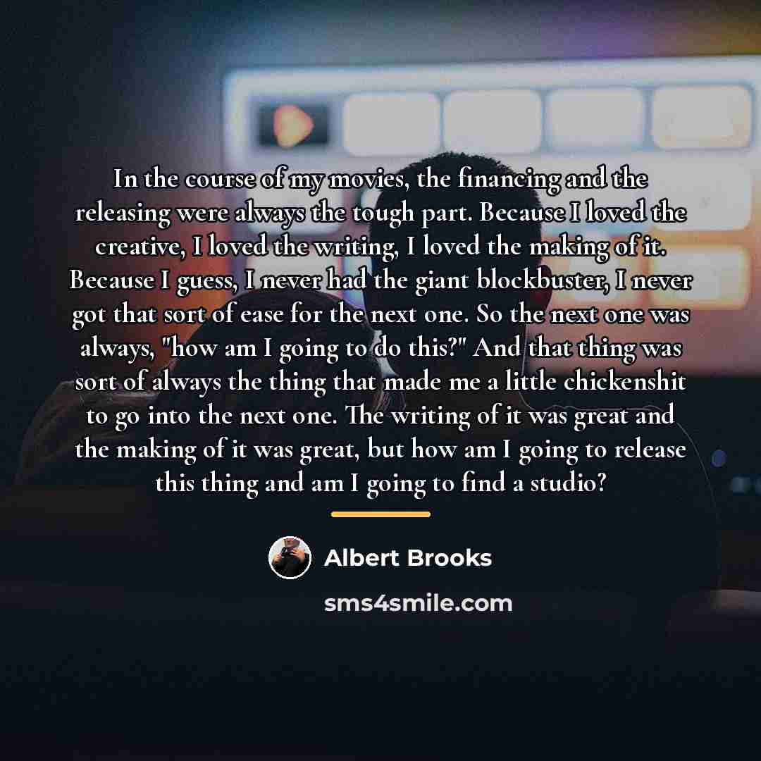 “In the course of my movies, the financing and the…” quote by Albert Brooks