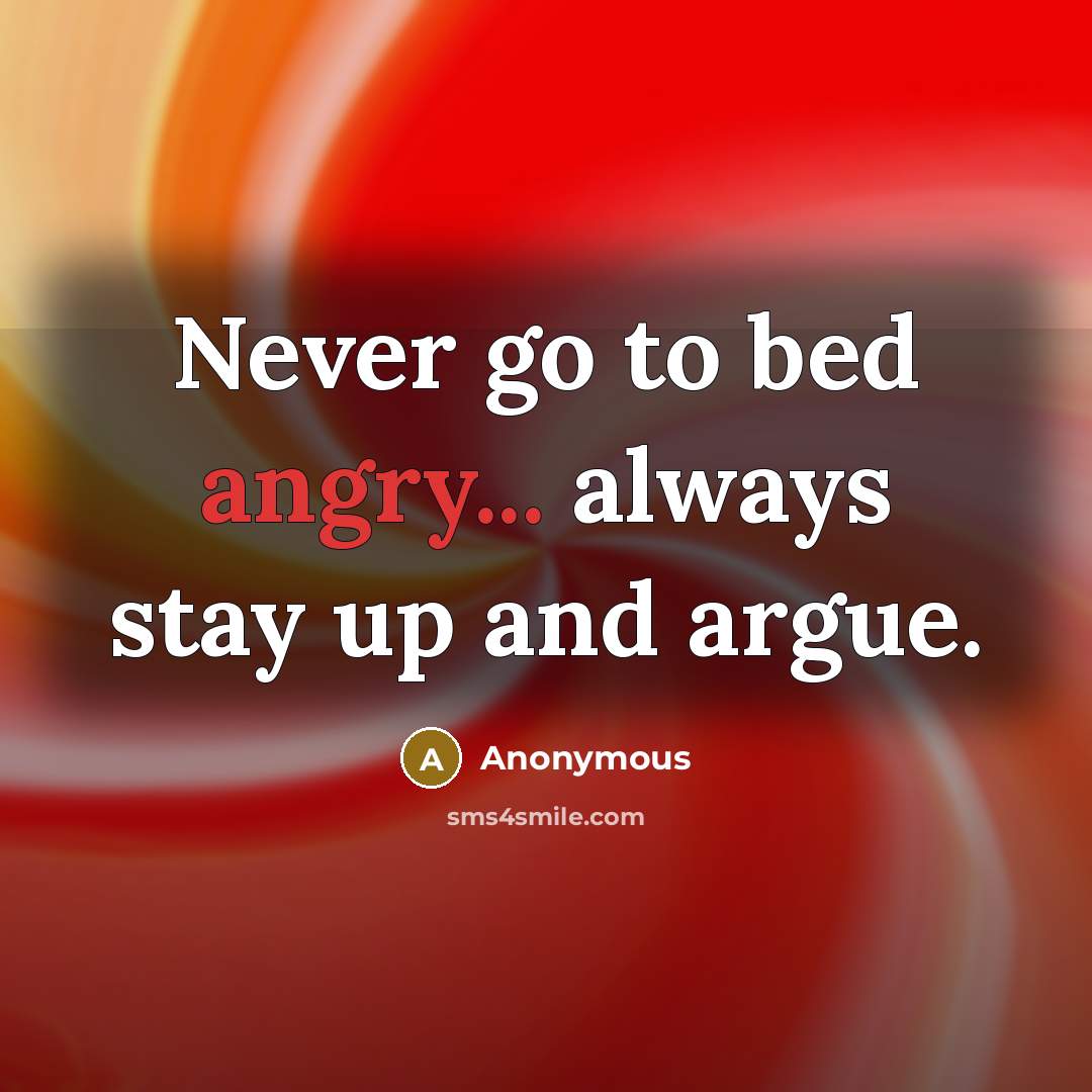 “Never go to bed angry... always stay up and argue.…” quote by Anonymous