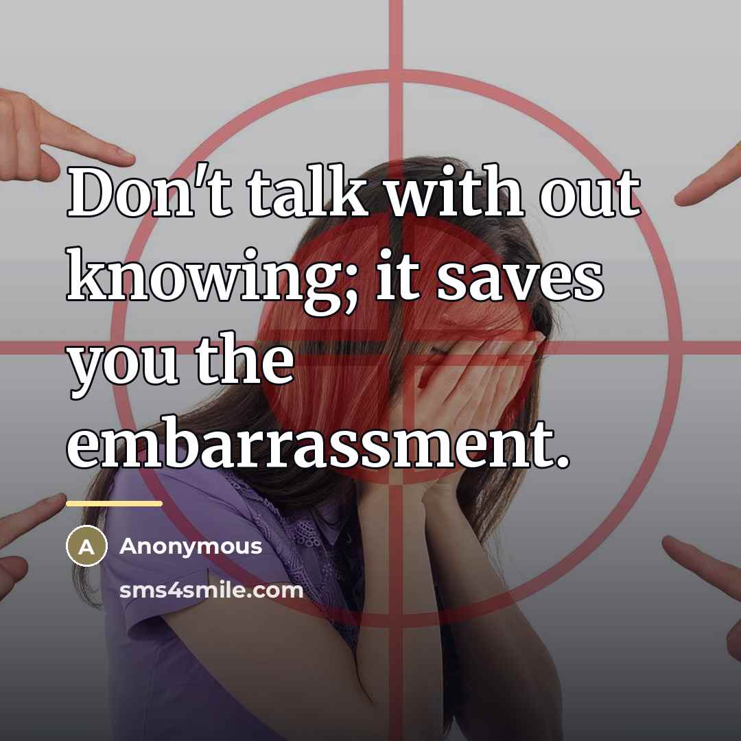 “Don't talk with out knowing; it saves you the embarrassment.…” quote by Anonymous