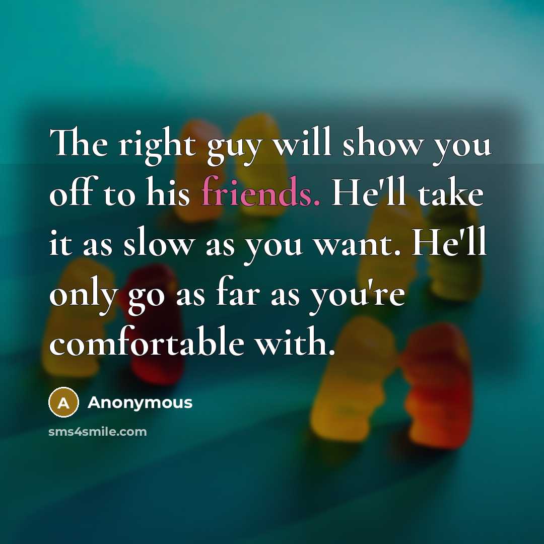 “The right guy will show you off to his friends.…” quote by Anonymous