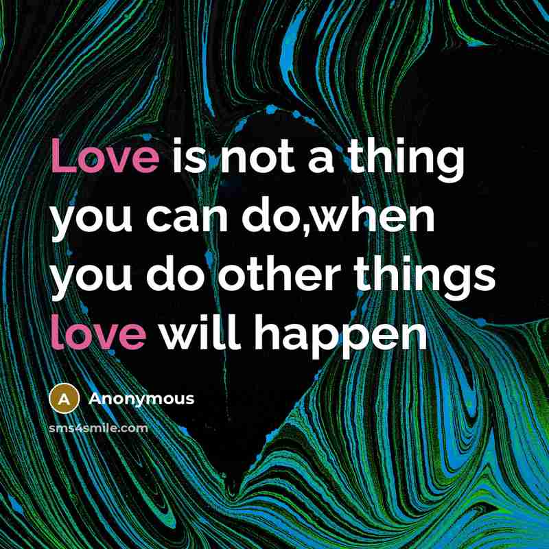 “Love is not a thing you can do,when you do…” quote by Anonymous