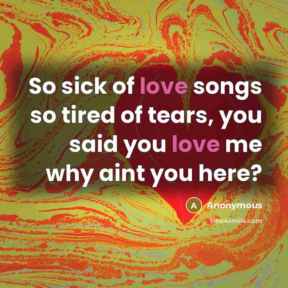 “So sick of love songs so tired of tears, you…” quote by Anonymous
