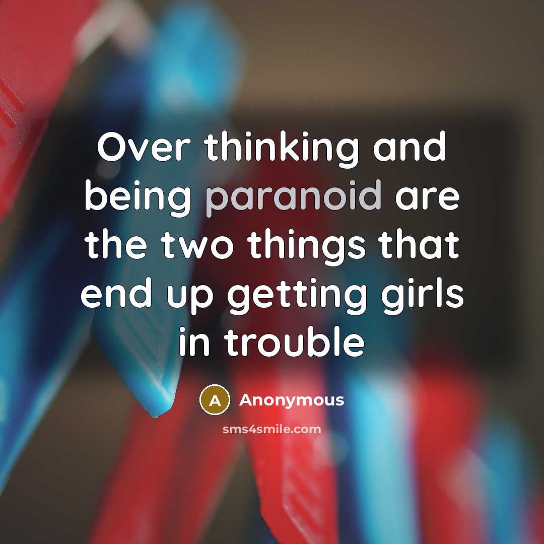 “Over thinking and being paranoid are the two things that end up getting girls in trouble” quote by Anonymous