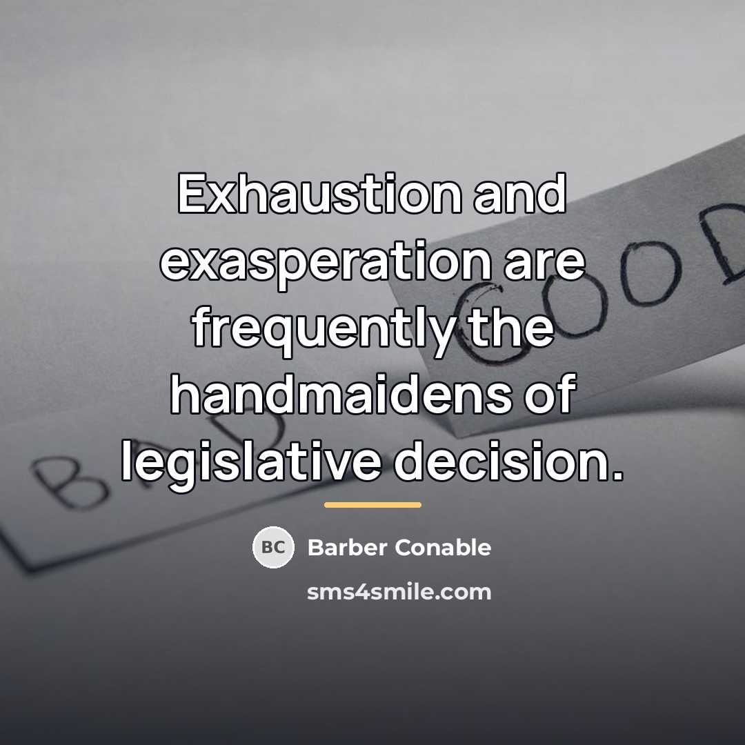 “Exhaustion and exasperation are frequently the handmaidens of legislative decision.…” quote by Barber Conable