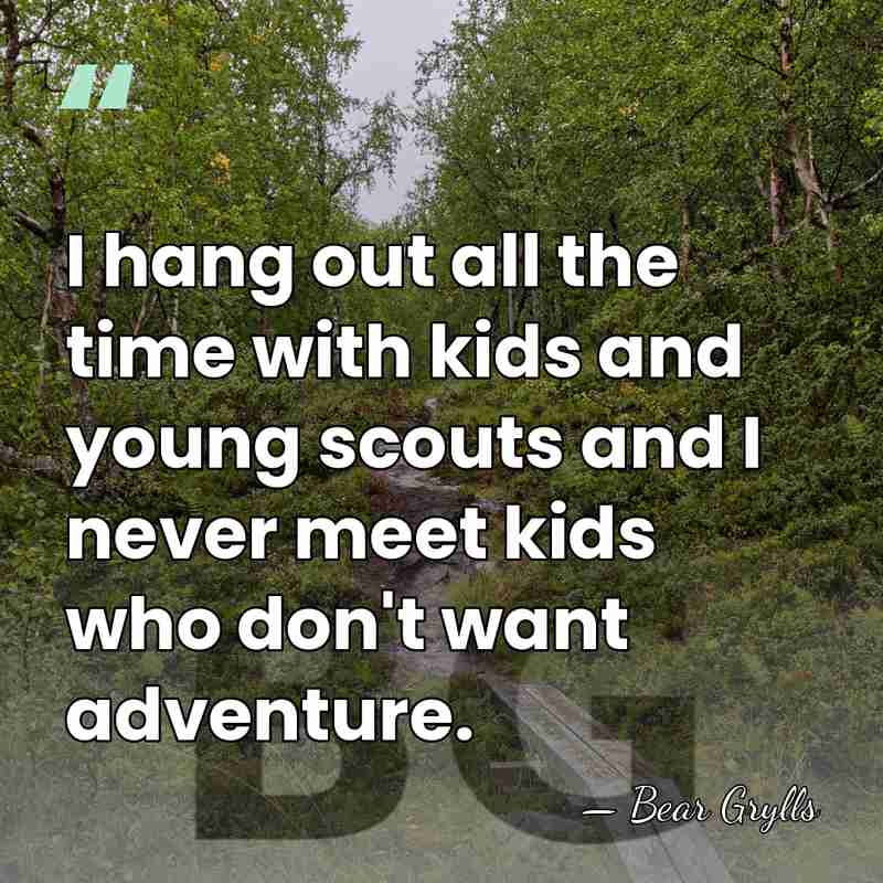 I hang out all the time with kids and young scouts and&hellip; - Bear Grylls