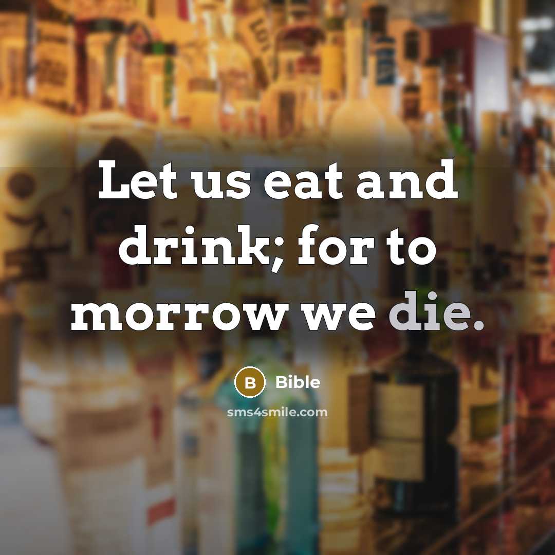 “Let us eat and drink; for to morrow we die.…” quote by Bible