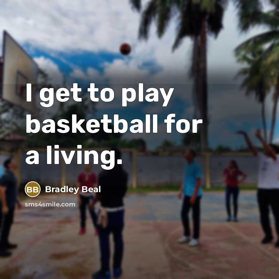 “I get to play basketball for a living.…” quote by Bradley Beal