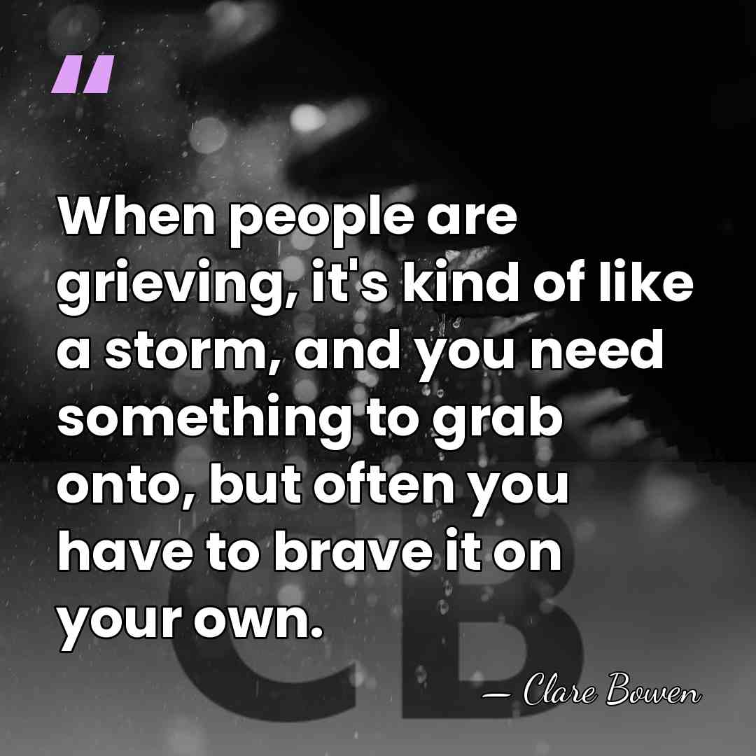 When people are grieving, it's kind of like a storm, and you&hellip; - Clare Bowen