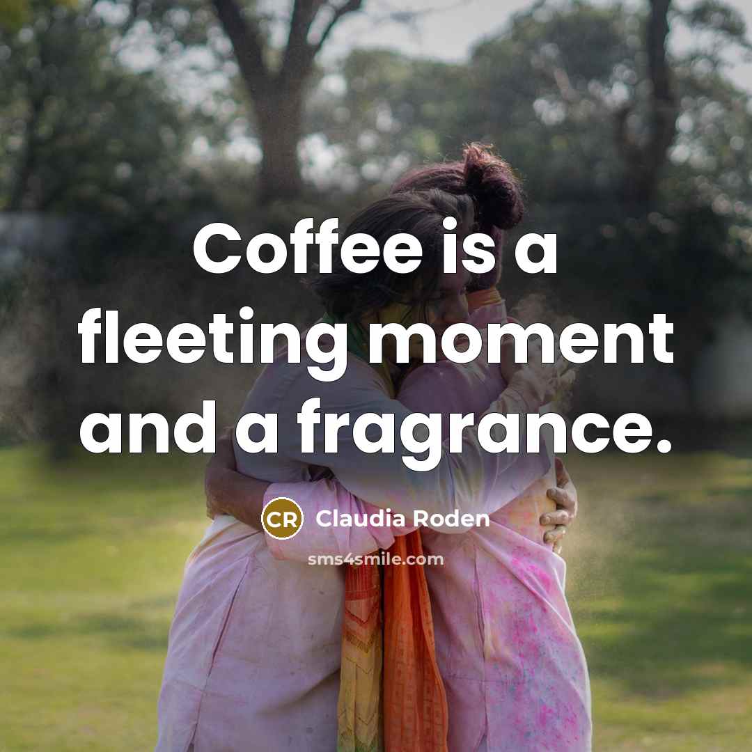 “Coffee is a fleeting moment and a fragrance.…” quote by Claudia Roden