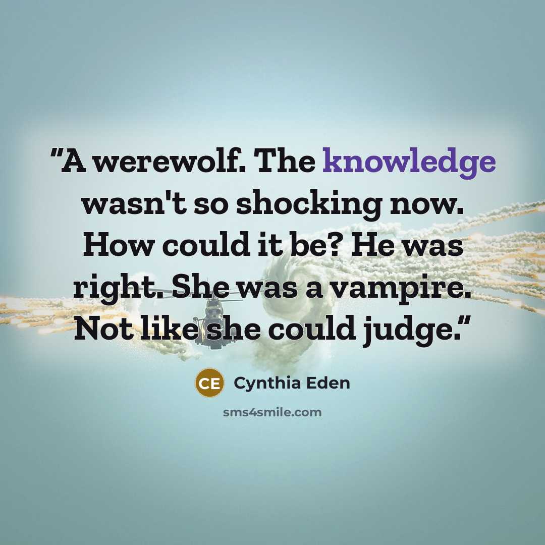 “A werewolf. The knowledge wasn't so shocking now. How could it be? He was right. She was a vampire. Not like she could judge.” quote by Cynthia Eden