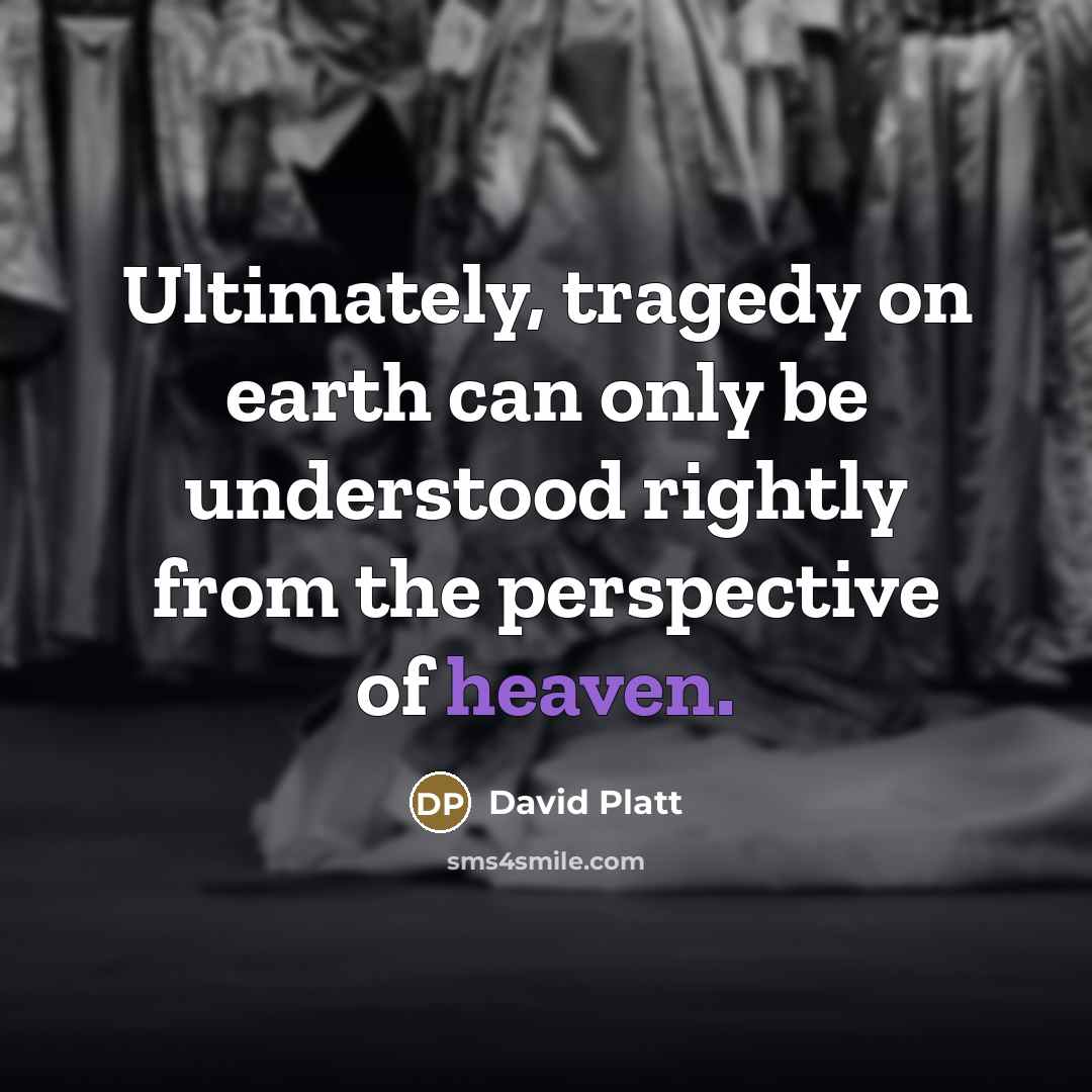 “Ultimately, tragedy on earth can only be understood rightly from…” quote by David Platt
