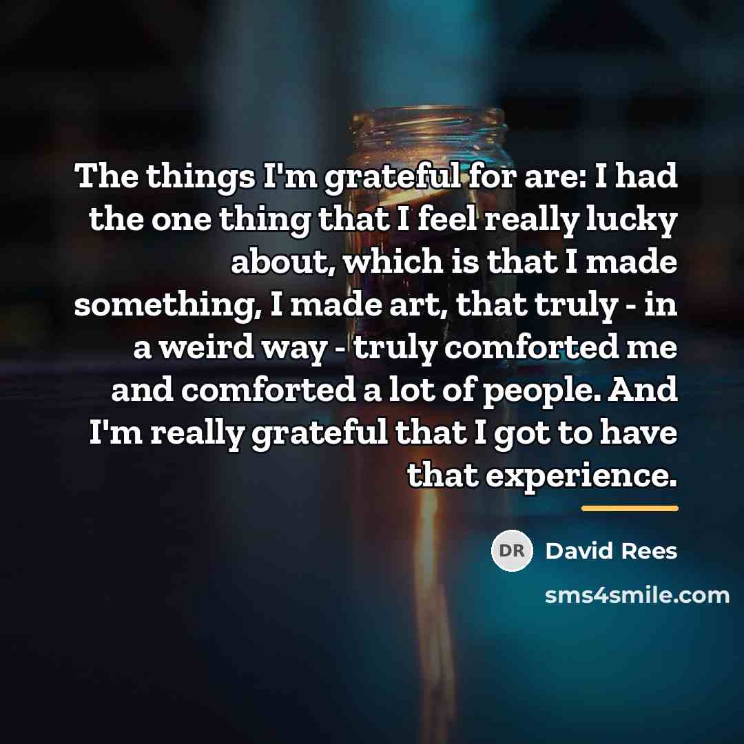 “The things I'm grateful for are: I had the one…” quote by David Rees