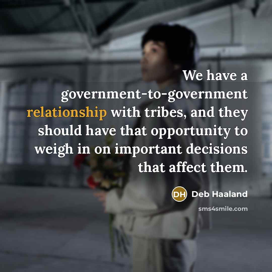 “We have a government-to-government relationship with tribes, and they should…” quote by Deb Haaland