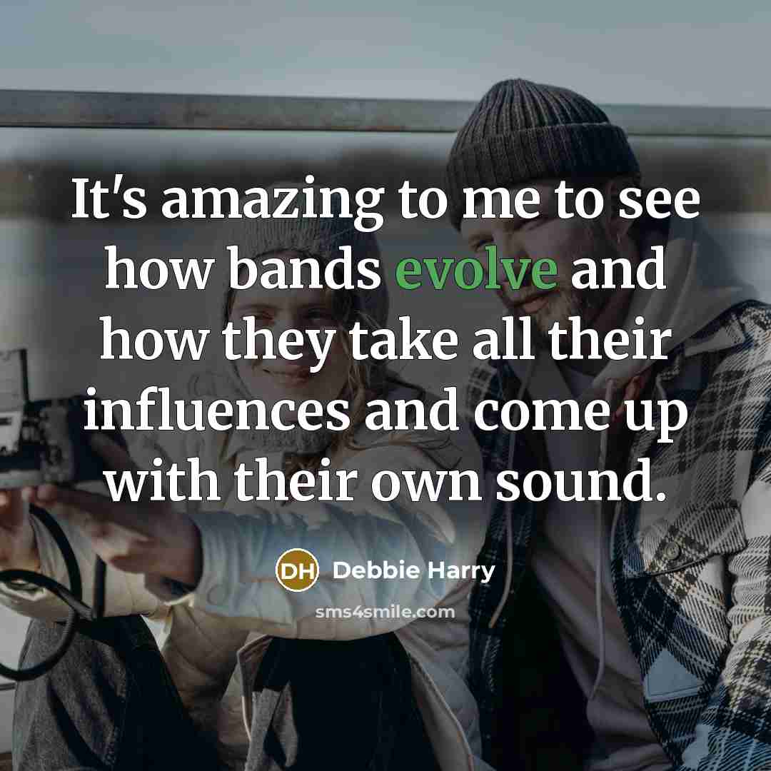 “It's amazing to me to see how bands evolve and…” quote by Debbie Harry