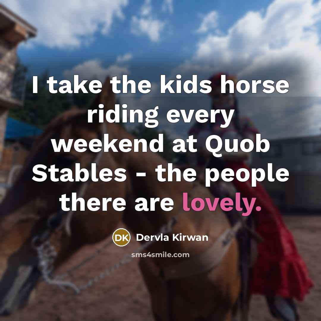 “I take the kids horse riding every weekend at Quob…” quote by Dervla Kirwan