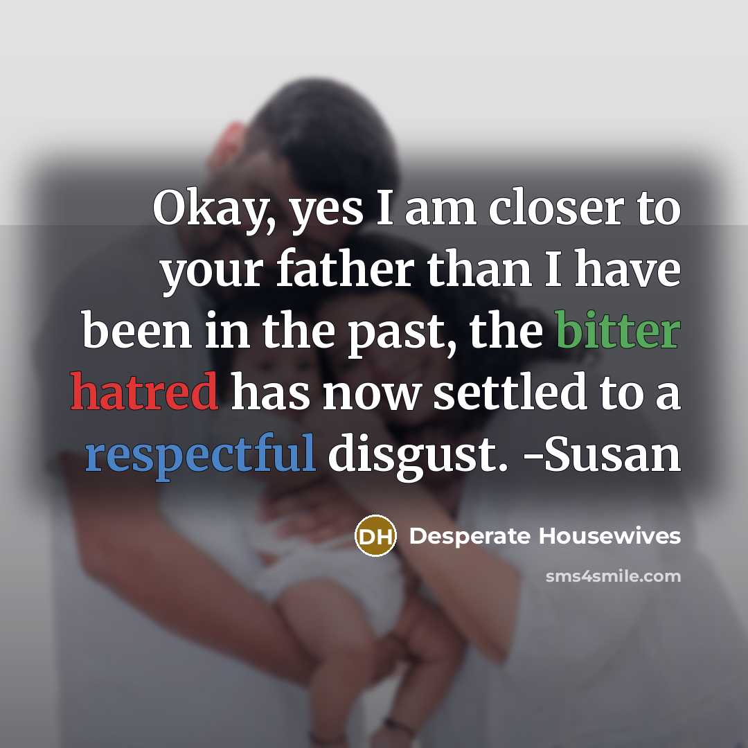 “Okay, yes I am closer to your father than I…” quote by Desperate Housewives