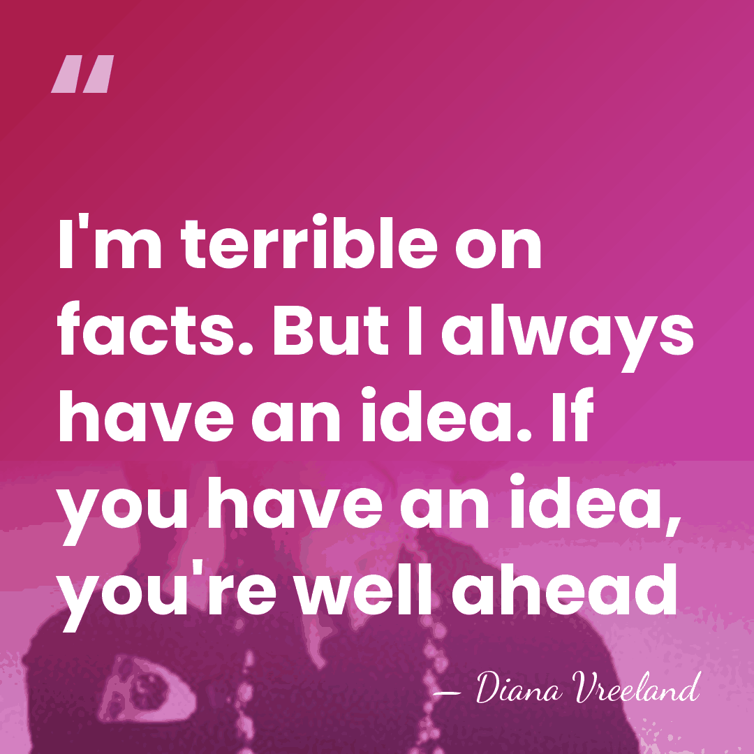 I'm terrible on facts. But I always have an idea. If you&hellip; - Diana Vreeland