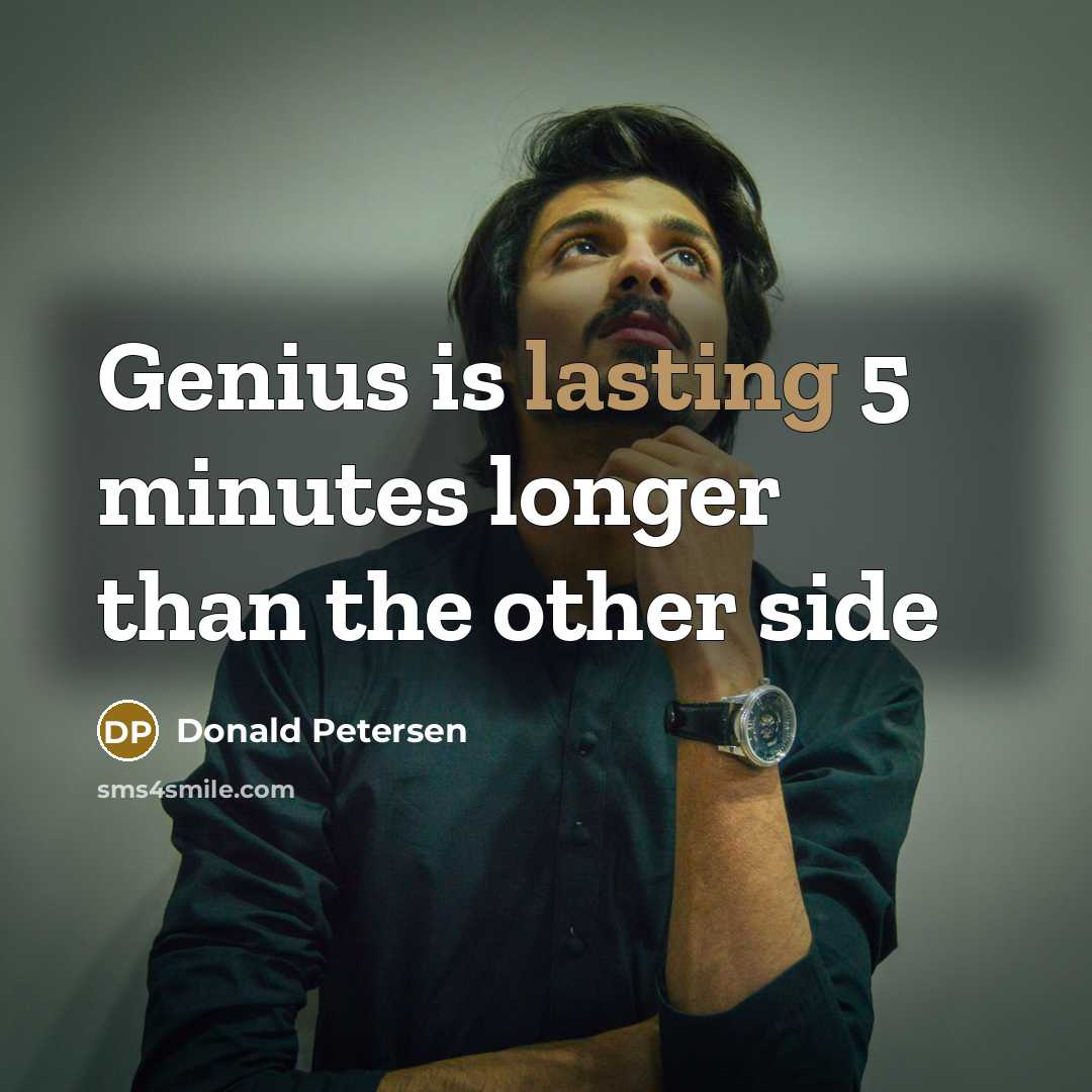 “Genius is lasting 5 minutes longer than the other side…” quote by Donald Petersen