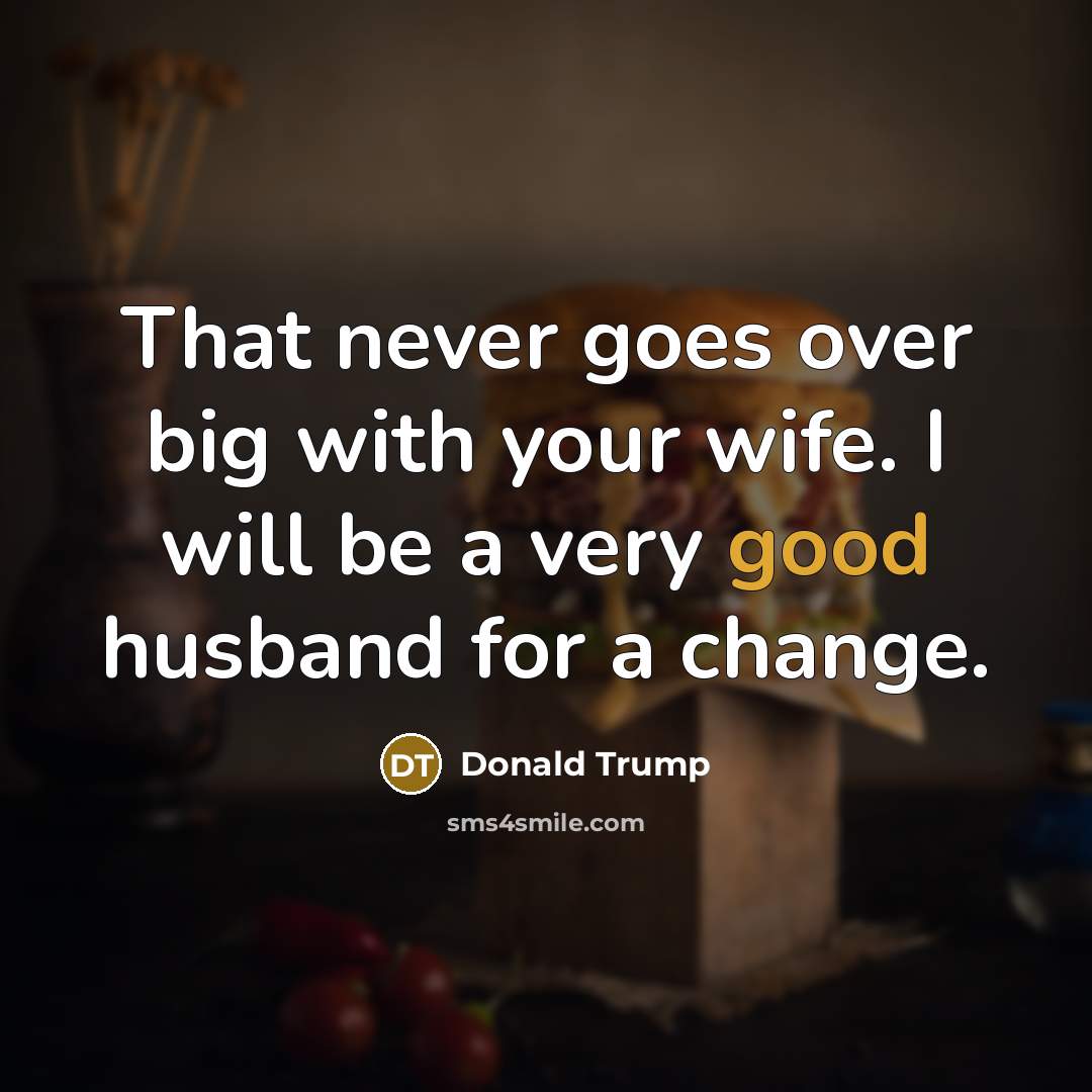 “That never goes over big with your wife. I will…” quote by Donald Trump