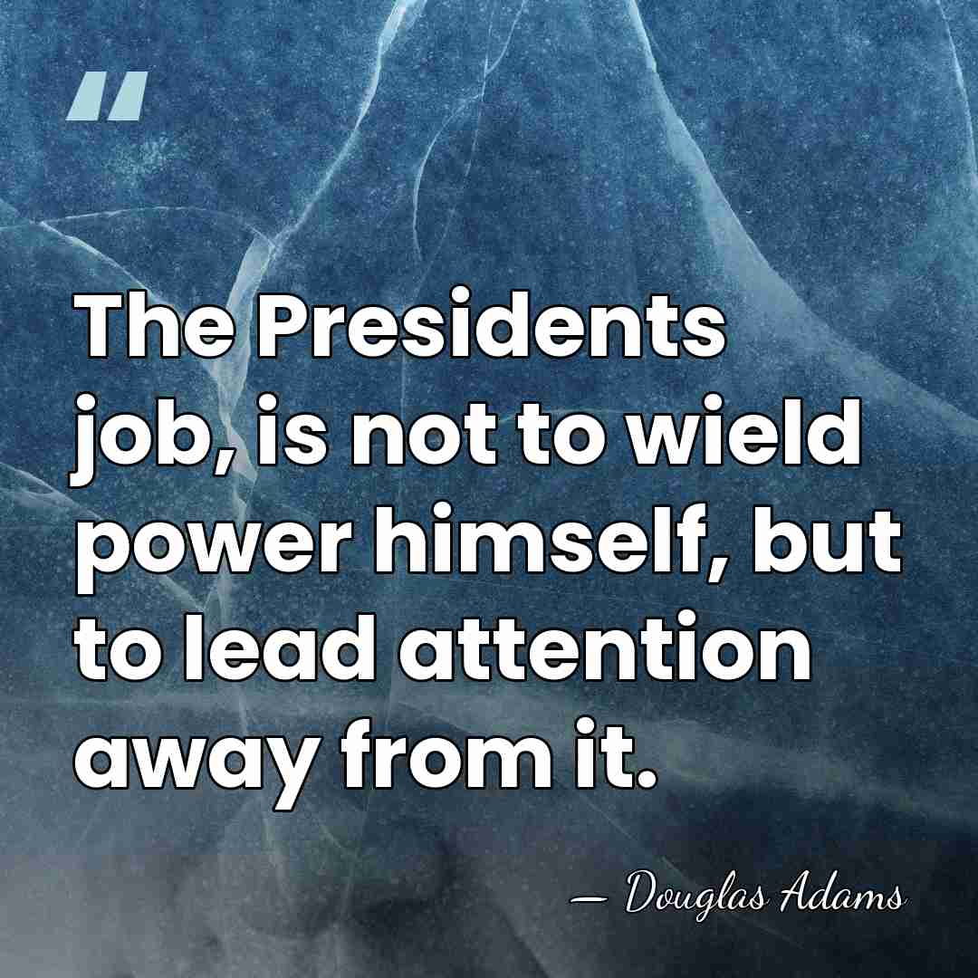 The Presidents job, is not to wield power himself, but to lead&hellip; - Douglas Adams