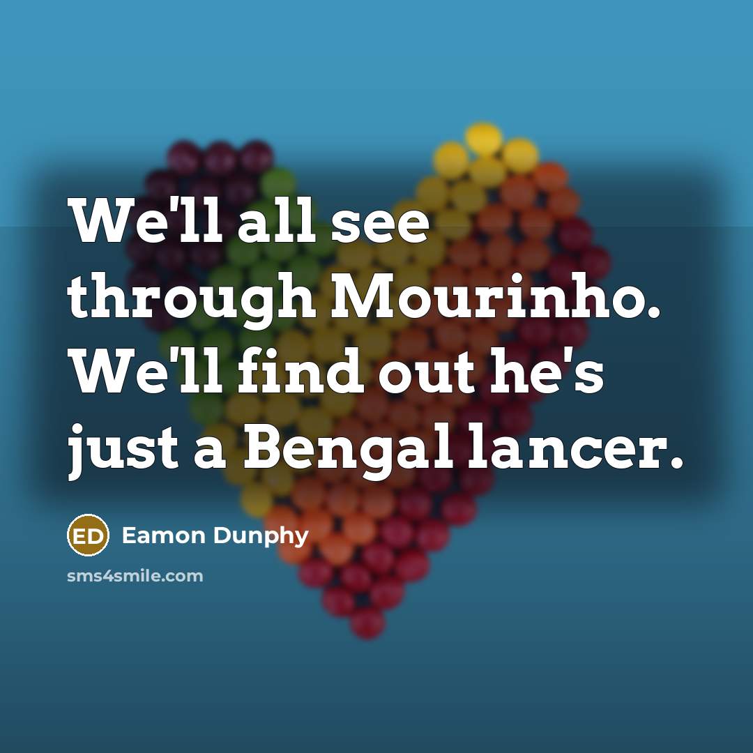 “We'll all see through Mourinho. We'll find out he's just a Bengal lancer.” quote by Eamon Dunphy