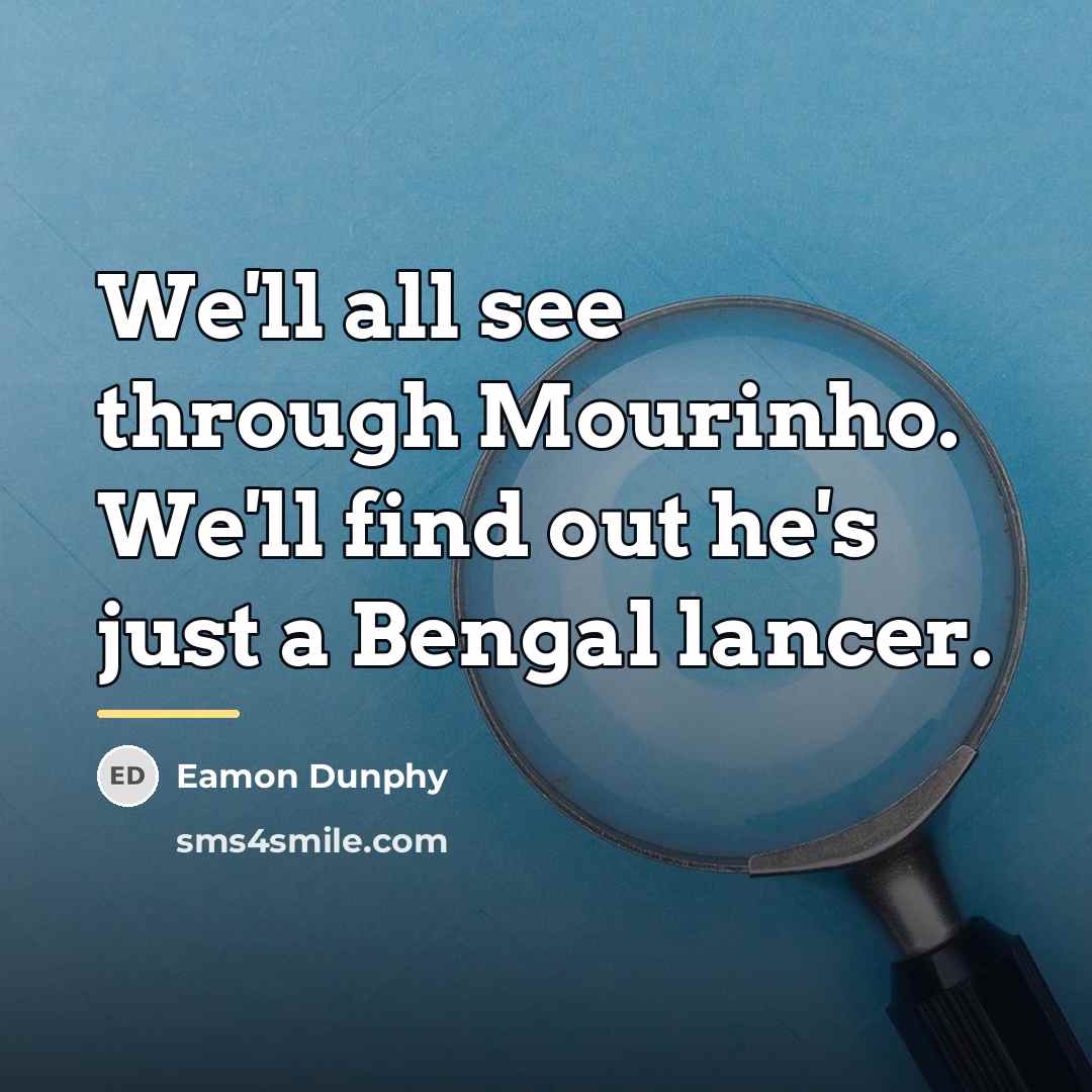 “We'll all see through Mourinho. We'll find out he's just…” quote by Eamon Dunphy