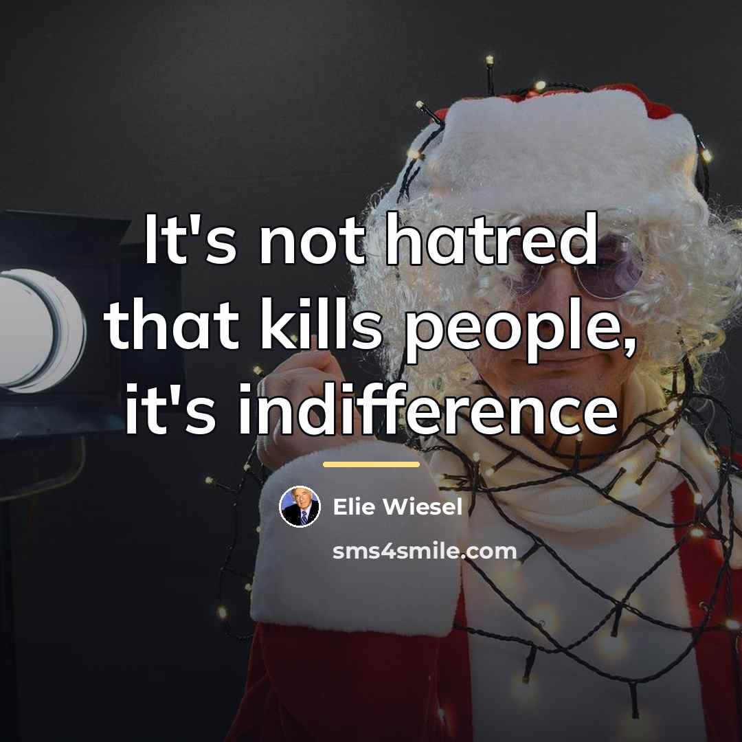 “It's not hatred that kills people, it's indifference…” quote by Elie Wiesel